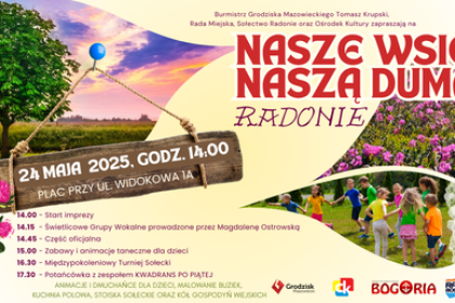 nasze-wsie-24-maja-2025-m2 Burmistrz Grodziska Mazowieckiego Tomasz Krupski, Rada Miejska, Sołectwo Radonie oraz Ośrodek Kultury zapraszają na 24 MAJA 2025, GODZ. 14:00 PLAC PRZY UL. WIDOKOWA JA 14.00 Start imprezy NASZE WSIE NASZA DUMA RADONIE 14.15 - Świetlicowe Grupy Wokalne prowadzone przez Magdalenę Ostrowską 14.45 - Część oficjalna 15.00 - Zabawy i animacje taneczne dla dzieci 16.30 - Międzypokoleniowy Turniej Sołecki 17.30 - Potańcówka z zespołem KWADRANS PO PIĄTEJ ANIMACJE I DMUCHAŃCE DLA DZIECI, MALOWANIE BUZIEK, KUCHNIA POLOWA, STOISKA SOŁECKIE ORAZ KÓŁ GOSPODYŃ WIEJSKICH
